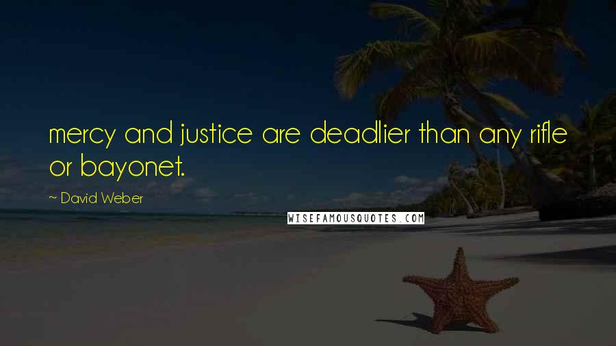 David Weber Quotes: mercy and justice are deadlier than any rifle or bayonet.
