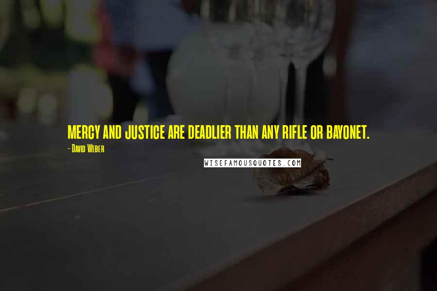 David Weber Quotes: mercy and justice are deadlier than any rifle or bayonet.