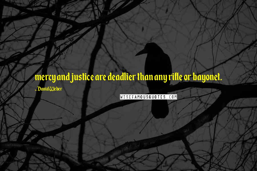 David Weber Quotes: mercy and justice are deadlier than any rifle or bayonet.