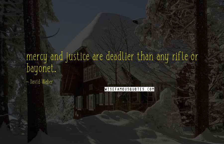David Weber Quotes: mercy and justice are deadlier than any rifle or bayonet.