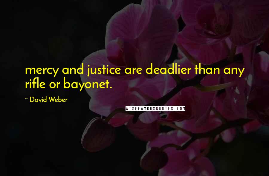 David Weber Quotes: mercy and justice are deadlier than any rifle or bayonet.