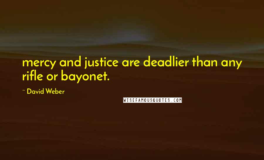 David Weber Quotes: mercy and justice are deadlier than any rifle or bayonet.