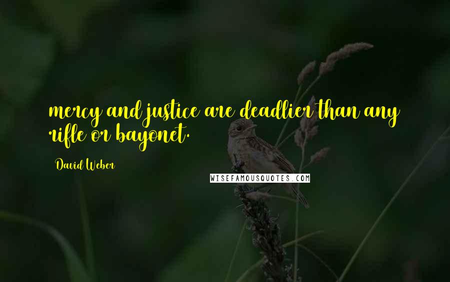 David Weber Quotes: mercy and justice are deadlier than any rifle or bayonet.