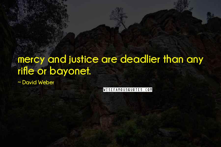 David Weber Quotes: mercy and justice are deadlier than any rifle or bayonet.