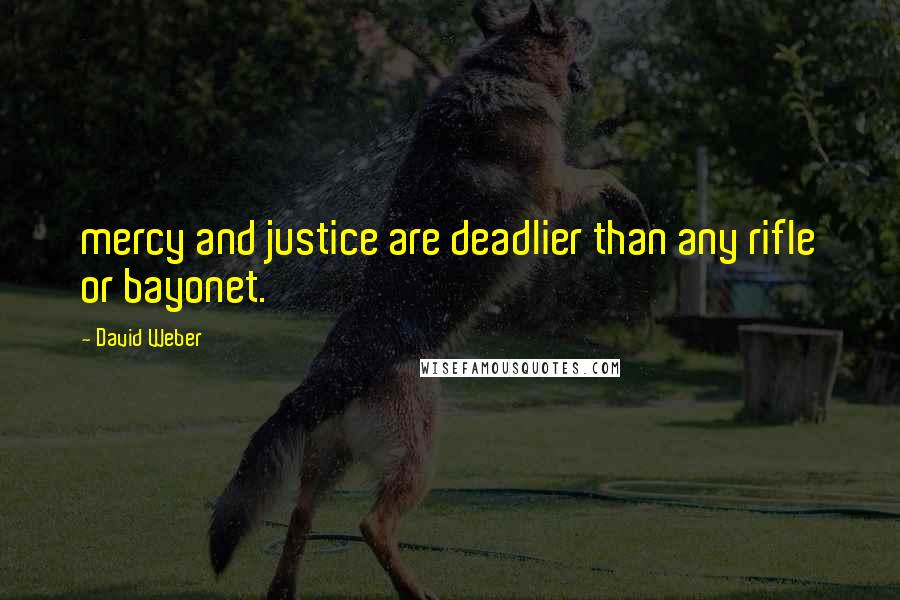 David Weber Quotes: mercy and justice are deadlier than any rifle or bayonet.