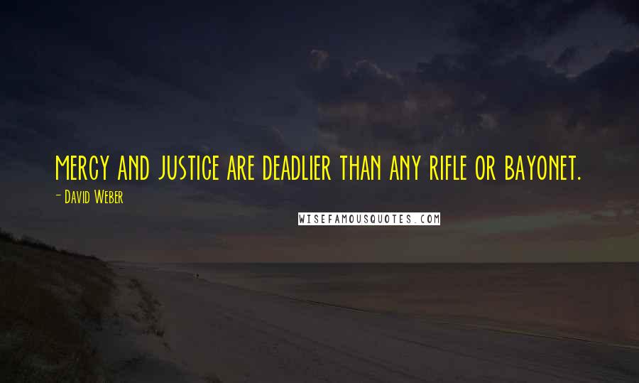 David Weber Quotes: mercy and justice are deadlier than any rifle or bayonet.