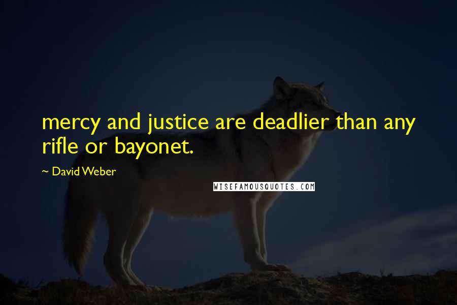 David Weber Quotes: mercy and justice are deadlier than any rifle or bayonet.
