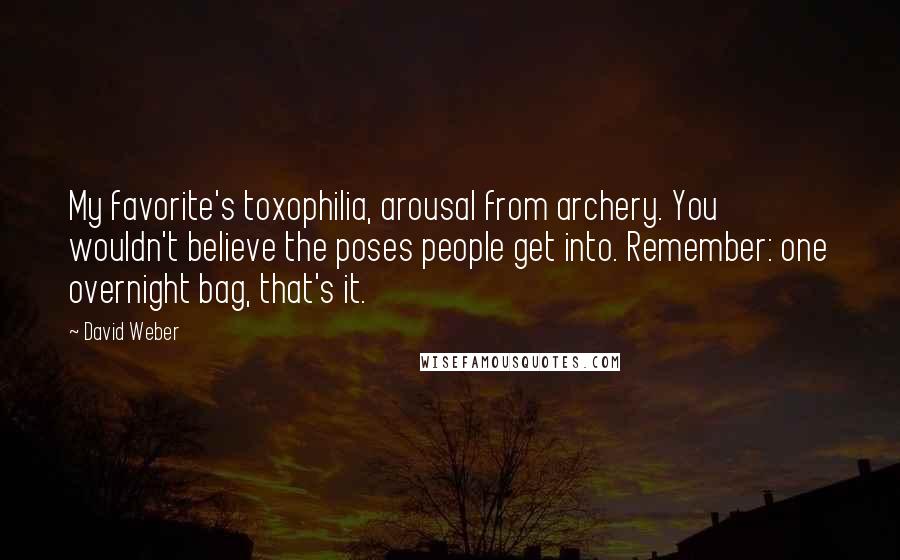 David Weber Quotes: My favorite's toxophilia, arousal from archery. You wouldn't believe the poses people get into. Remember: one overnight bag, that's it.