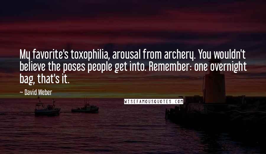 David Weber Quotes: My favorite's toxophilia, arousal from archery. You wouldn't believe the poses people get into. Remember: one overnight bag, that's it.