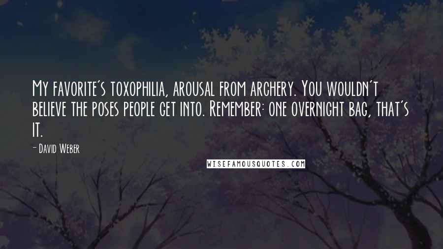 David Weber Quotes: My favorite's toxophilia, arousal from archery. You wouldn't believe the poses people get into. Remember: one overnight bag, that's it.