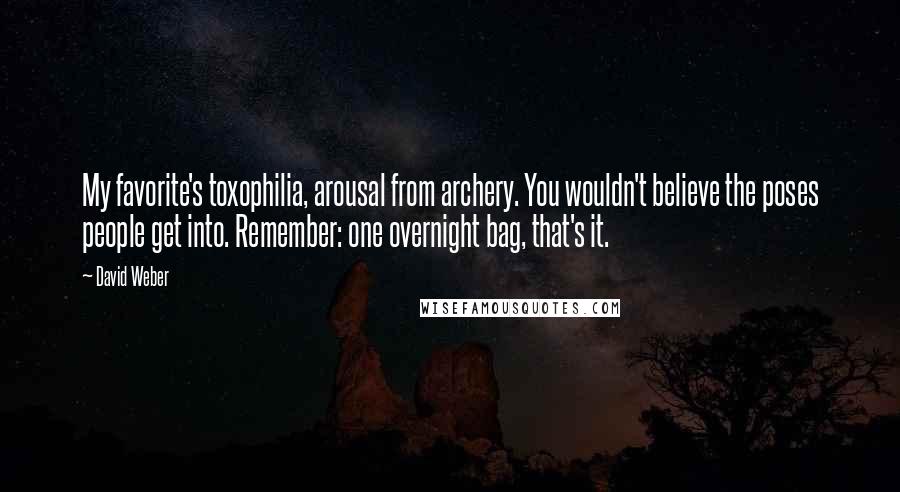David Weber Quotes: My favorite's toxophilia, arousal from archery. You wouldn't believe the poses people get into. Remember: one overnight bag, that's it.