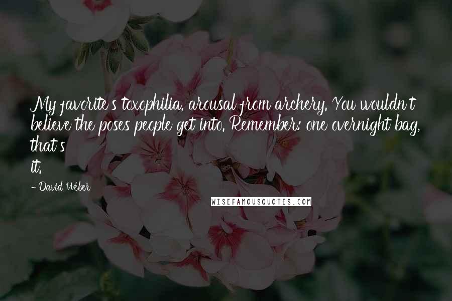 David Weber Quotes: My favorite's toxophilia, arousal from archery. You wouldn't believe the poses people get into. Remember: one overnight bag, that's it.