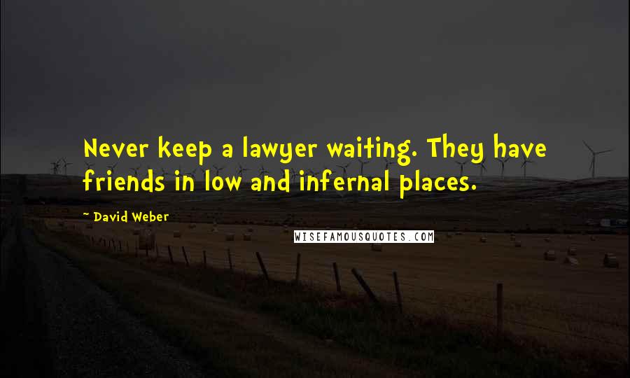 David Weber Quotes: Never keep a lawyer waiting. They have friends in low and infernal places.