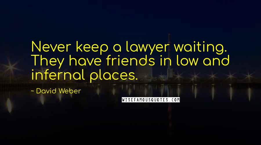 David Weber Quotes: Never keep a lawyer waiting. They have friends in low and infernal places.