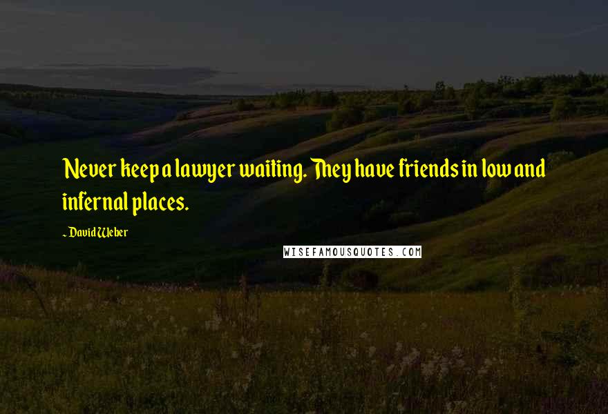 David Weber Quotes: Never keep a lawyer waiting. They have friends in low and infernal places.