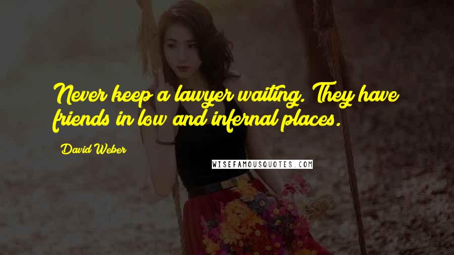 David Weber Quotes: Never keep a lawyer waiting. They have friends in low and infernal places.