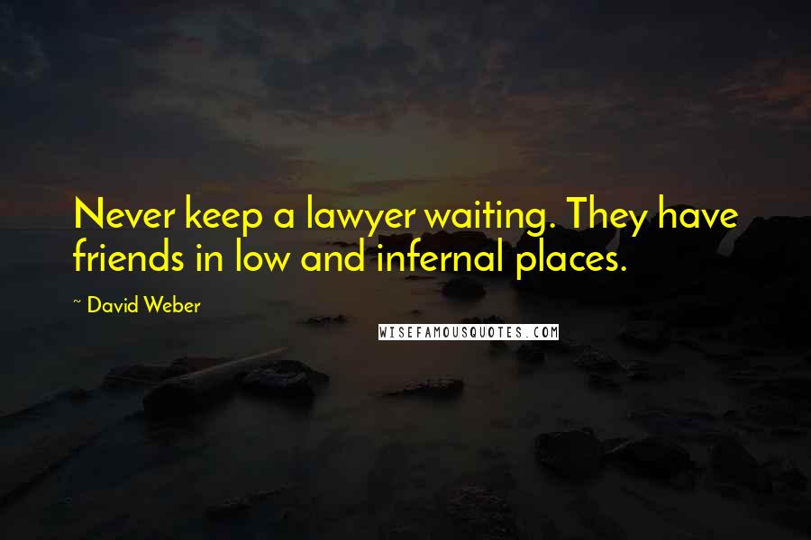 David Weber Quotes: Never keep a lawyer waiting. They have friends in low and infernal places.