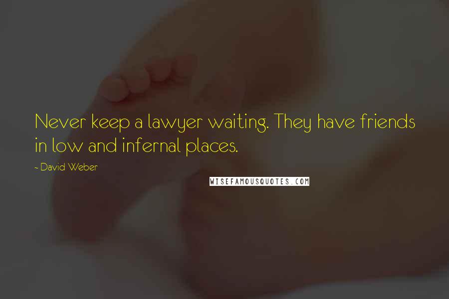 David Weber Quotes: Never keep a lawyer waiting. They have friends in low and infernal places.