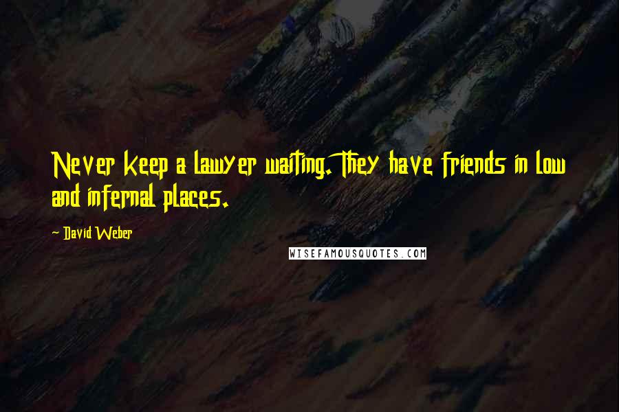 David Weber Quotes: Never keep a lawyer waiting. They have friends in low and infernal places.