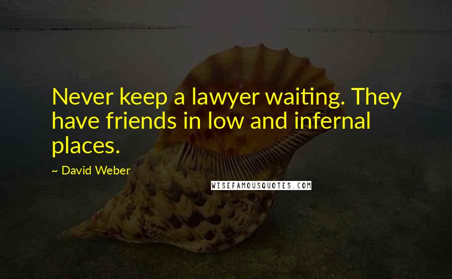 David Weber Quotes: Never keep a lawyer waiting. They have friends in low and infernal places.