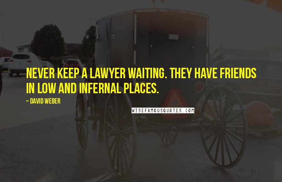 David Weber Quotes: Never keep a lawyer waiting. They have friends in low and infernal places.