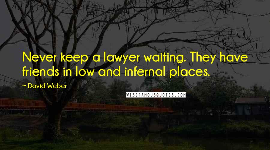 David Weber Quotes: Never keep a lawyer waiting. They have friends in low and infernal places.