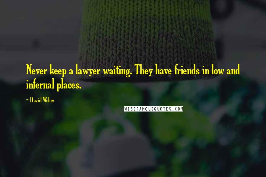 David Weber Quotes: Never keep a lawyer waiting. They have friends in low and infernal places.