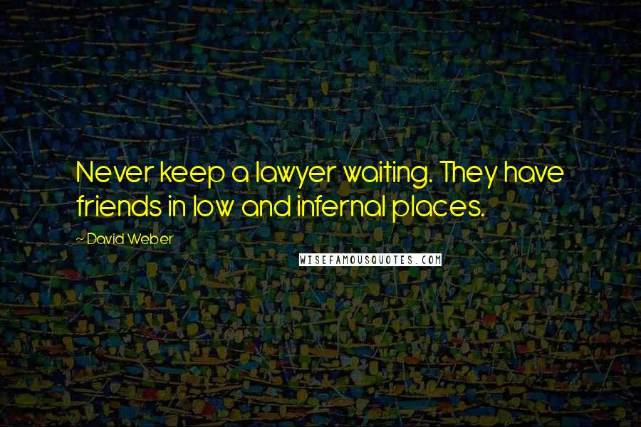David Weber Quotes: Never keep a lawyer waiting. They have friends in low and infernal places.