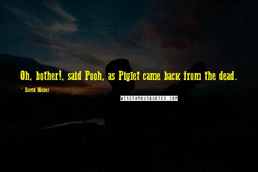 David Weber Quotes: Oh, bother!, said Pooh, as Piglet came back from the dead.