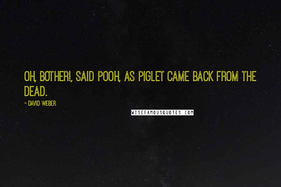 David Weber Quotes: Oh, bother!, said Pooh, as Piglet came back from the dead.