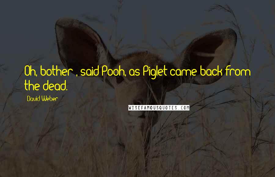 David Weber Quotes: Oh, bother!, said Pooh, as Piglet came back from the dead.