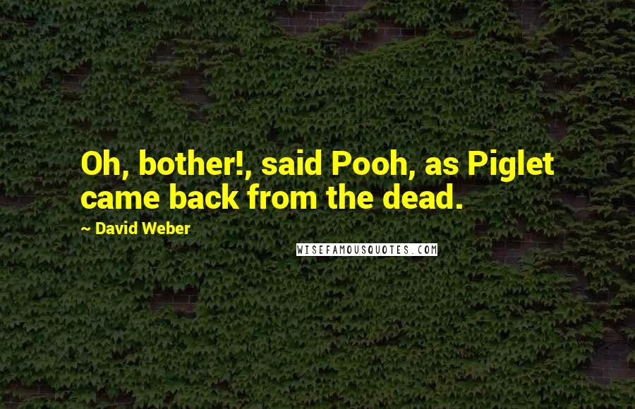 David Weber Quotes: Oh, bother!, said Pooh, as Piglet came back from the dead.