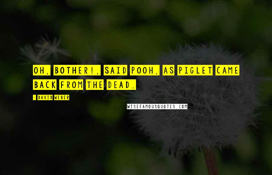 David Weber Quotes: Oh, bother!, said Pooh, as Piglet came back from the dead.