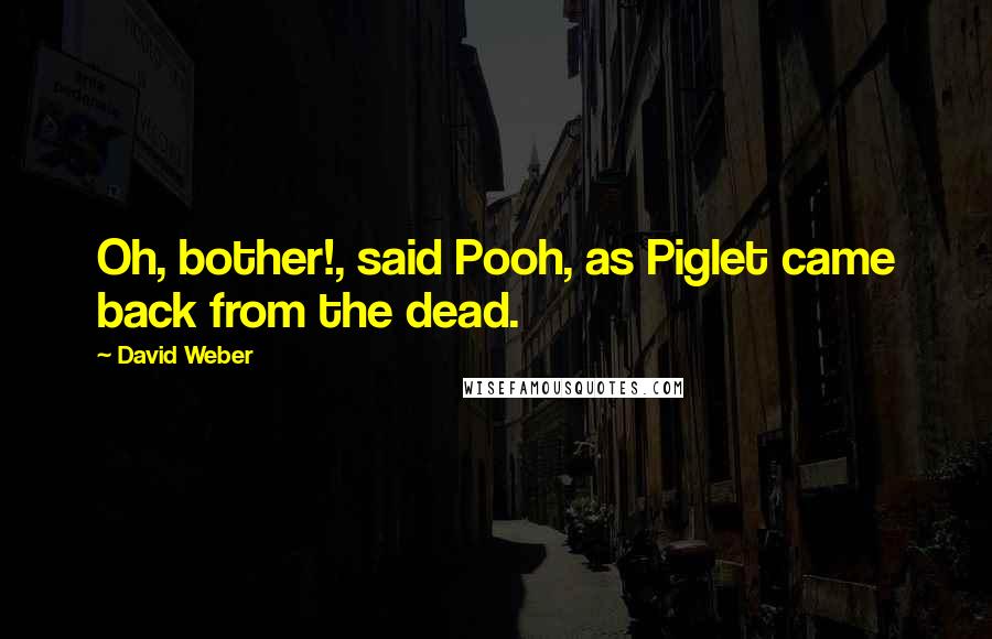 David Weber Quotes: Oh, bother!, said Pooh, as Piglet came back from the dead.