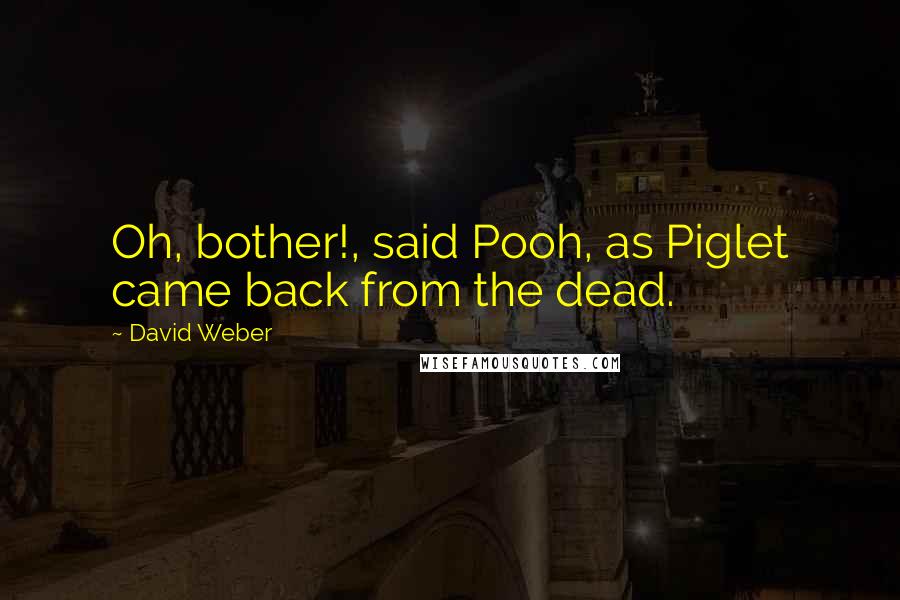 David Weber Quotes: Oh, bother!, said Pooh, as Piglet came back from the dead.