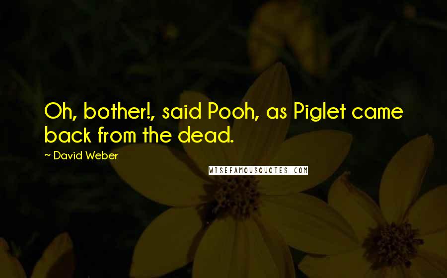 David Weber Quotes: Oh, bother!, said Pooh, as Piglet came back from the dead.