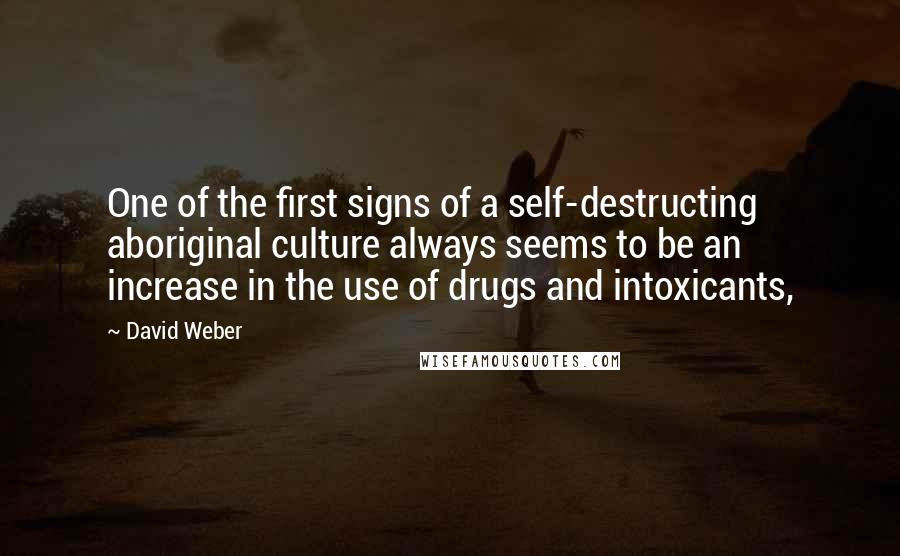 David Weber Quotes: One of the first signs of a self-destructing aboriginal culture always seems to be an increase in the use of drugs and intoxicants,