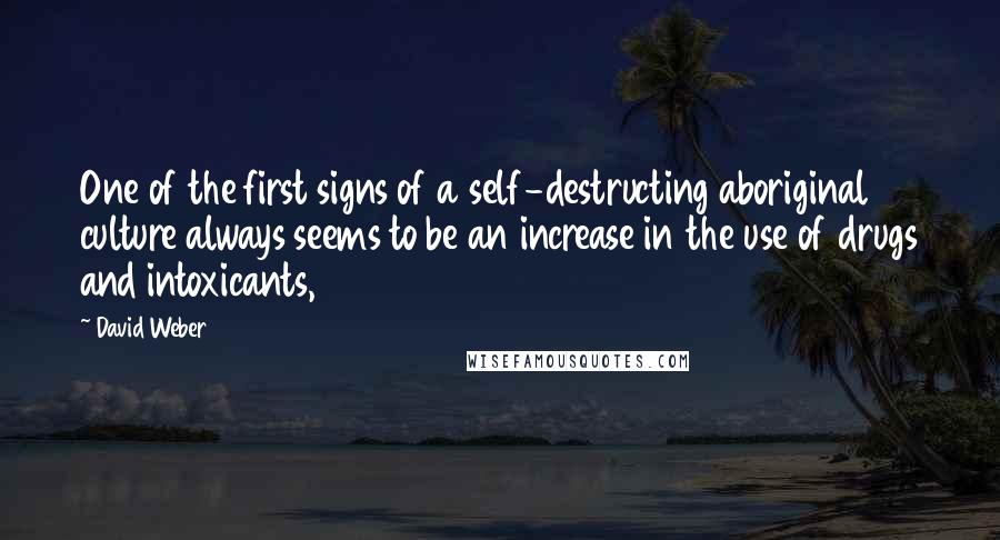 David Weber Quotes: One of the first signs of a self-destructing aboriginal culture always seems to be an increase in the use of drugs and intoxicants,