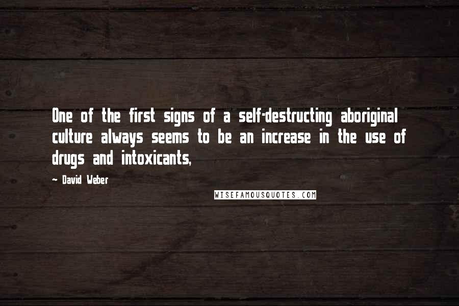 David Weber Quotes: One of the first signs of a self-destructing aboriginal culture always seems to be an increase in the use of drugs and intoxicants,