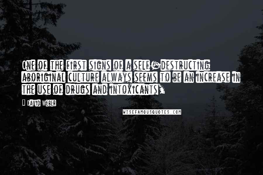 David Weber Quotes: One of the first signs of a self-destructing aboriginal culture always seems to be an increase in the use of drugs and intoxicants,
