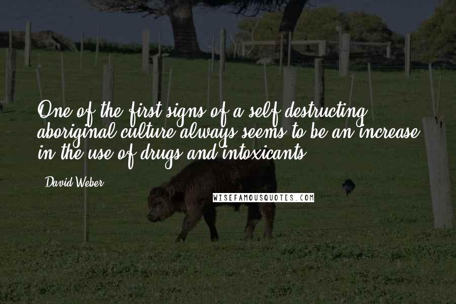 David Weber Quotes: One of the first signs of a self-destructing aboriginal culture always seems to be an increase in the use of drugs and intoxicants,