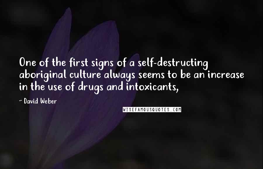 David Weber Quotes: One of the first signs of a self-destructing aboriginal culture always seems to be an increase in the use of drugs and intoxicants,