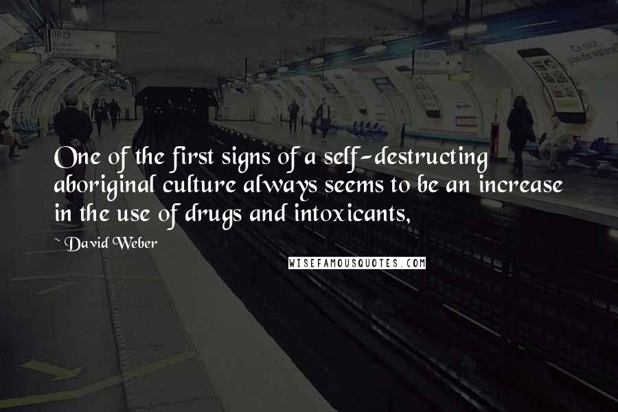 David Weber Quotes: One of the first signs of a self-destructing aboriginal culture always seems to be an increase in the use of drugs and intoxicants,