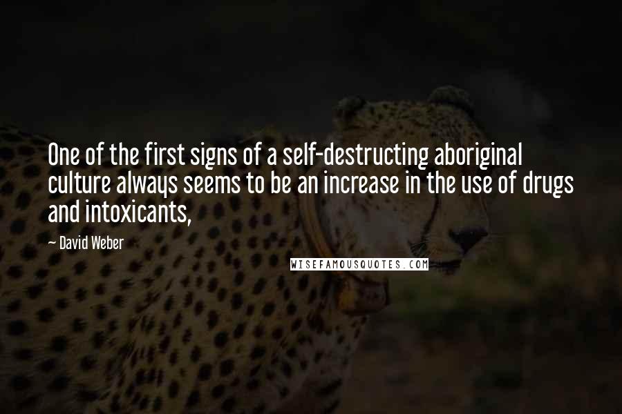 David Weber Quotes: One of the first signs of a self-destructing aboriginal culture always seems to be an increase in the use of drugs and intoxicants,