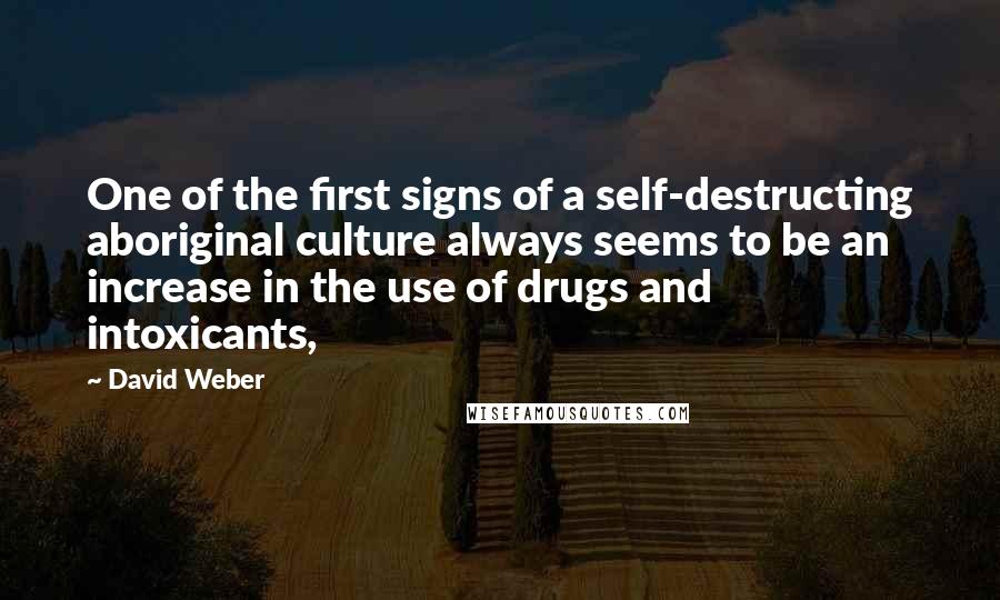 David Weber Quotes: One of the first signs of a self-destructing aboriginal culture always seems to be an increase in the use of drugs and intoxicants,