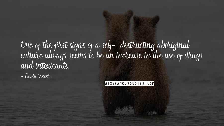 David Weber Quotes: One of the first signs of a self-destructing aboriginal culture always seems to be an increase in the use of drugs and intoxicants,