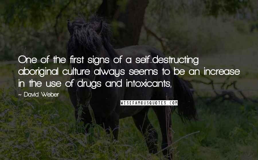 David Weber Quotes: One of the first signs of a self-destructing aboriginal culture always seems to be an increase in the use of drugs and intoxicants,