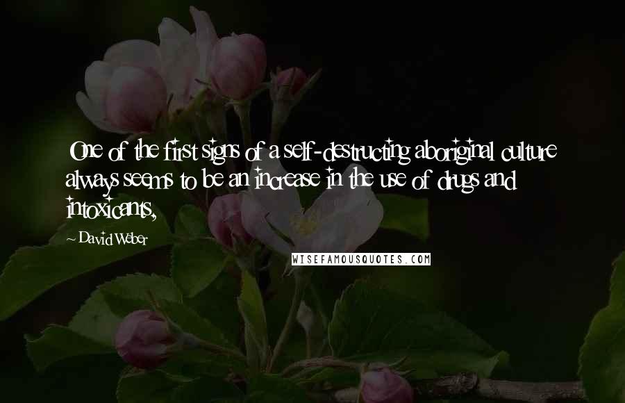 David Weber Quotes: One of the first signs of a self-destructing aboriginal culture always seems to be an increase in the use of drugs and intoxicants,