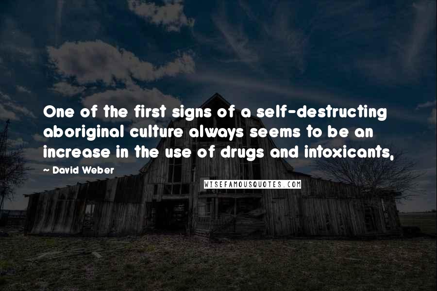 David Weber Quotes: One of the first signs of a self-destructing aboriginal culture always seems to be an increase in the use of drugs and intoxicants,