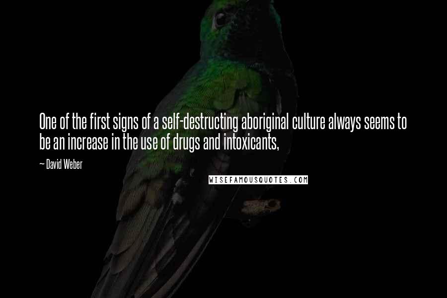 David Weber Quotes: One of the first signs of a self-destructing aboriginal culture always seems to be an increase in the use of drugs and intoxicants,